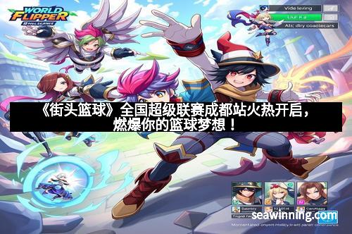 《街头篮球》全国超级联赛成都站火热开启，燃爆你的篮球梦想！